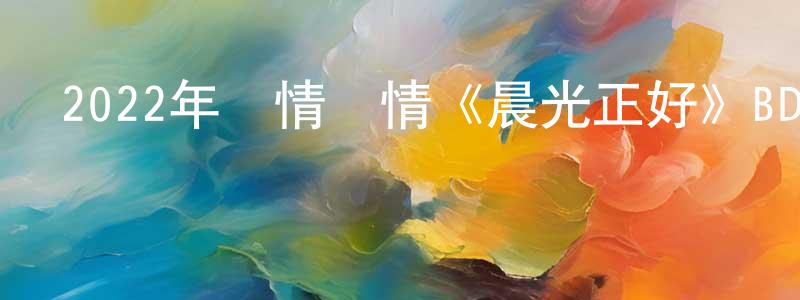 陳叔亮發布2022年劇情愛情《晨光正好》BD法語中字迅雷下載_深夜電影